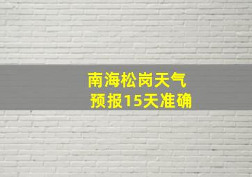 南海松岗天气预报15天准确