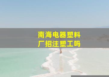 南海电器塑料厂招注塑工吗