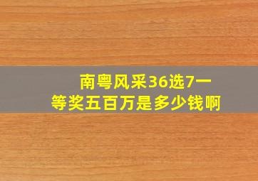 南粤风采36选7一等奖五百万是多少钱啊