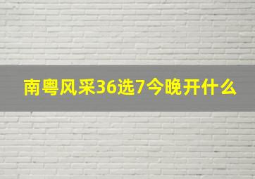 南粤风采36选7今晚开什么