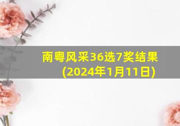 南粤风采36选7奖结果(2024年1月11日)