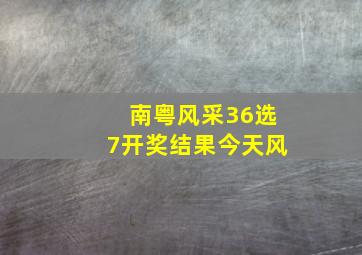 南粤风采36选7开奖结果今天风