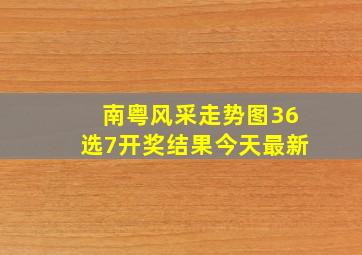 南粤风采走势图36选7开奖结果今天最新