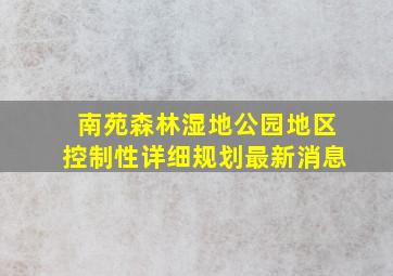 南苑森林湿地公园地区控制性详细规划最新消息