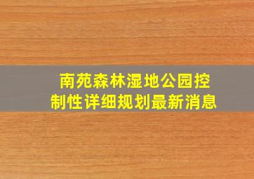 南苑森林湿地公园控制性详细规划最新消息