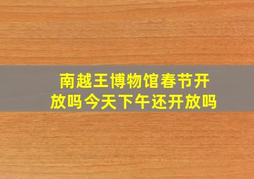 南越王博物馆春节开放吗今天下午还开放吗