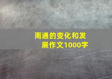 南通的变化和发展作文1000字