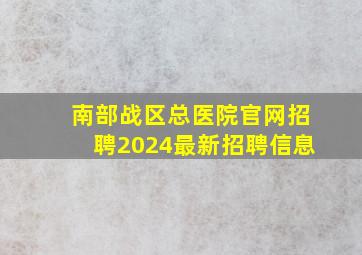 南部战区总医院官网招聘2024最新招聘信息