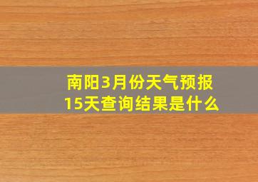 南阳3月份天气预报15天查询结果是什么