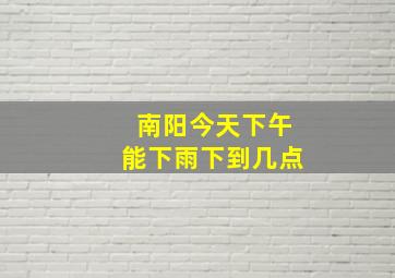 南阳今天下午能下雨下到几点