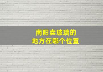 南阳卖玻璃的地方在哪个位置