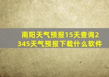 南阳天气预报15天查询2345天气预报下载什么软件