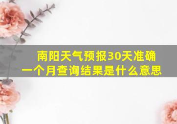 南阳天气预报30天准确一个月查询结果是什么意思