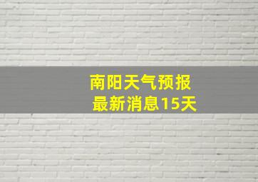 南阳天气预报最新消息15天