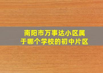 南阳市万事达小区属于哪个学校的初中片区