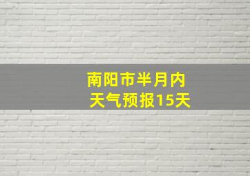 南阳市半月内天气预报15天