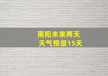 南阳未来两天天气预报15天