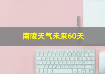 南陵天气未来60天