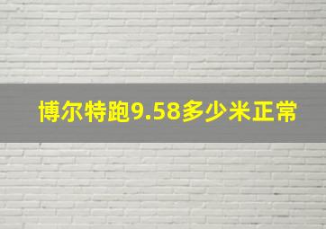 博尔特跑9.58多少米正常