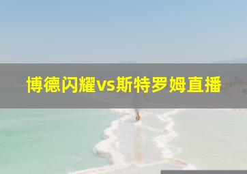 博德闪耀vs斯特罗姆直播