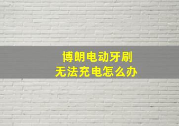 博朗电动牙刷无法充电怎么办