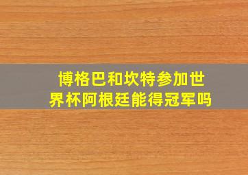 博格巴和坎特参加世界杯阿根廷能得冠军吗