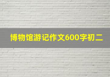 博物馆游记作文600字初二