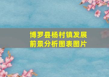 博罗县杨村镇发展前景分析图表图片