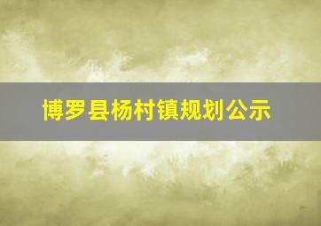 博罗县杨村镇规划公示