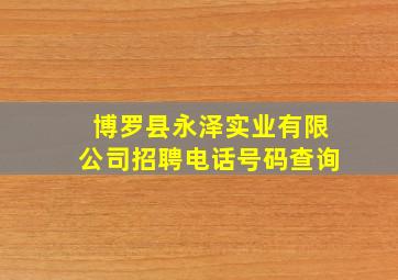 博罗县永泽实业有限公司招聘电话号码查询