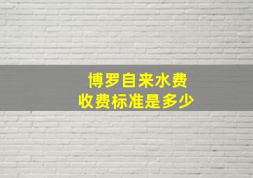 博罗自来水费收费标准是多少