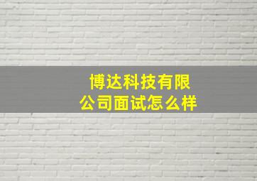 博达科技有限公司面试怎么样