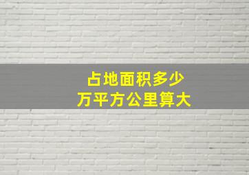 占地面积多少万平方公里算大