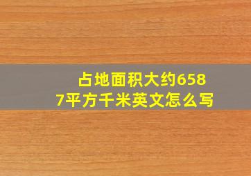 占地面积大约6587平方千米英文怎么写