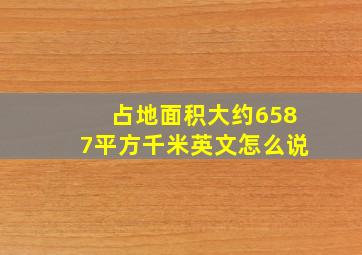 占地面积大约6587平方千米英文怎么说