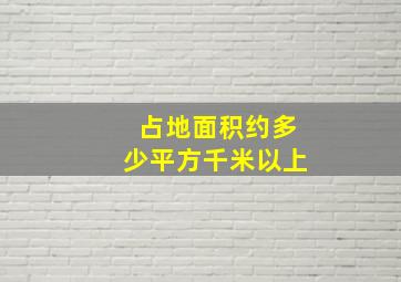 占地面积约多少平方千米以上