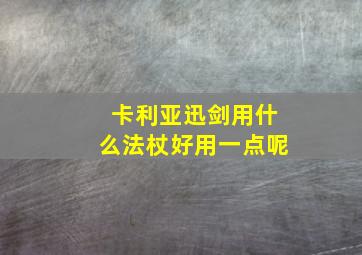 卡利亚迅剑用什么法杖好用一点呢