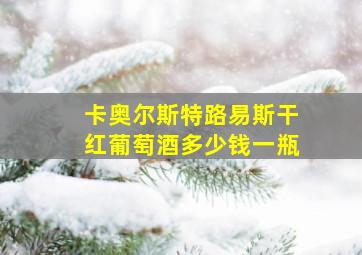 卡奥尔斯特路易斯干红葡萄酒多少钱一瓶