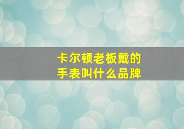 卡尔顿老板戴的手表叫什么品牌