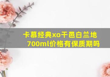 卡慕经典xo干邑白兰地700ml价格有保质期吗