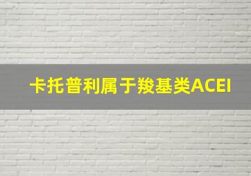 卡托普利属于羧基类ACEI