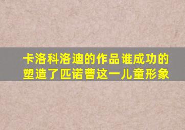 卡洛科洛迪的作品谁成功的塑造了匹诺曹这一儿童形象