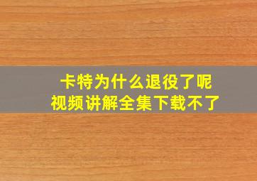 卡特为什么退役了呢视频讲解全集下载不了