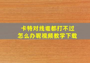 卡特对线谁都打不过怎么办呢视频教学下载