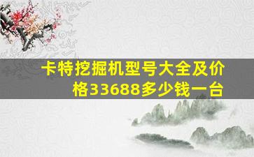 卡特挖掘机型号大全及价格33688多少钱一台