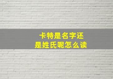 卡特是名字还是姓氏呢怎么读