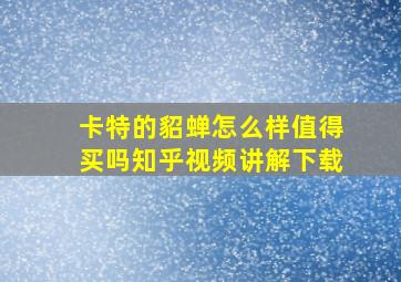 卡特的貂蝉怎么样值得买吗知乎视频讲解下载