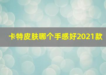 卡特皮肤哪个手感好2021款