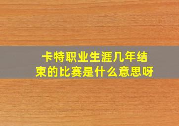 卡特职业生涯几年结束的比赛是什么意思呀