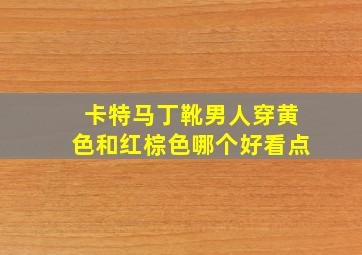 卡特马丁靴男人穿黄色和红棕色哪个好看点